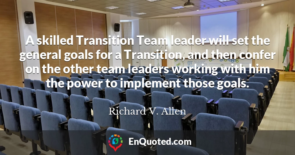 A skilled Transition Team leader will set the general goals for a Transition, and then confer on the other team leaders working with him the power to implement those goals.