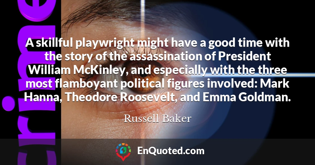 A skillful playwright might have a good time with the story of the assassination of President William McKinley, and especially with the three most flamboyant political figures involved: Mark Hanna, Theodore Roosevelt, and Emma Goldman.