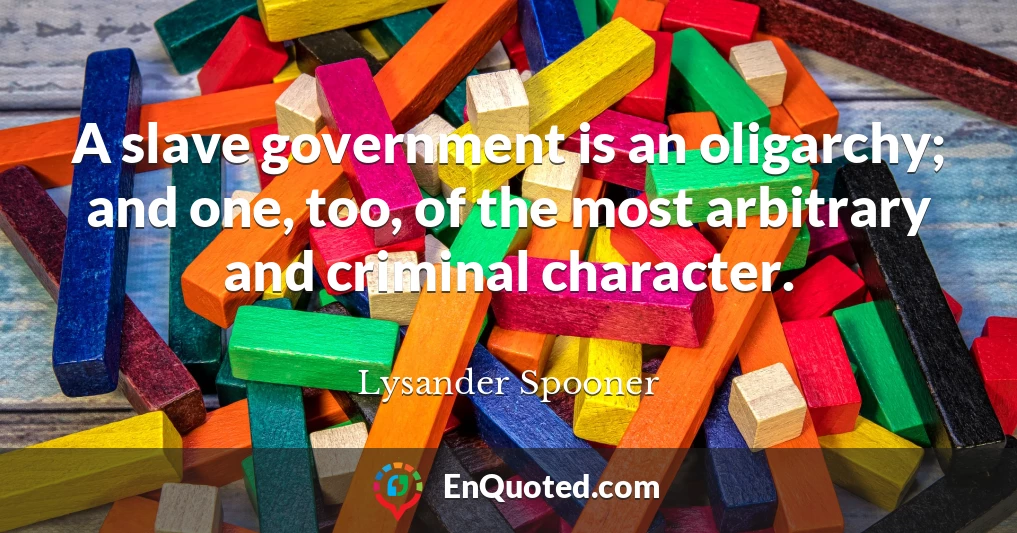 A slave government is an oligarchy; and one, too, of the most arbitrary and criminal character.
