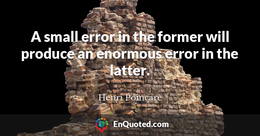 A small error in the former will produce an enormous error in the latter.