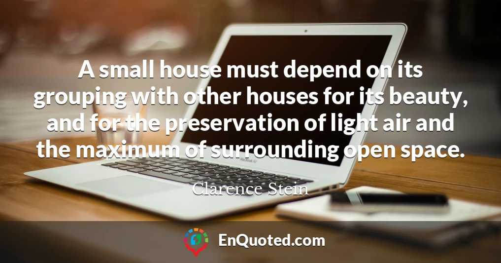 A small house must depend on its grouping with other houses for its beauty, and for the preservation of light air and the maximum of surrounding open space.