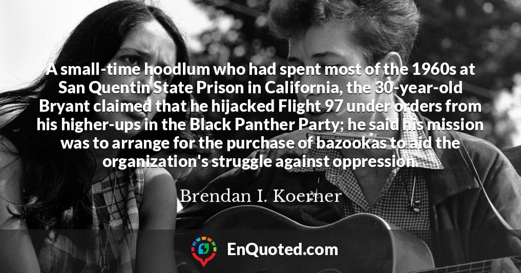 A small-time hoodlum who had spent most of the 1960s at San Quentin State Prison in California, the 30-year-old Bryant claimed that he hijacked Flight 97 under orders from his higher-ups in the Black Panther Party; he said his mission was to arrange for the purchase of bazookas to aid the organization's struggle against oppression.