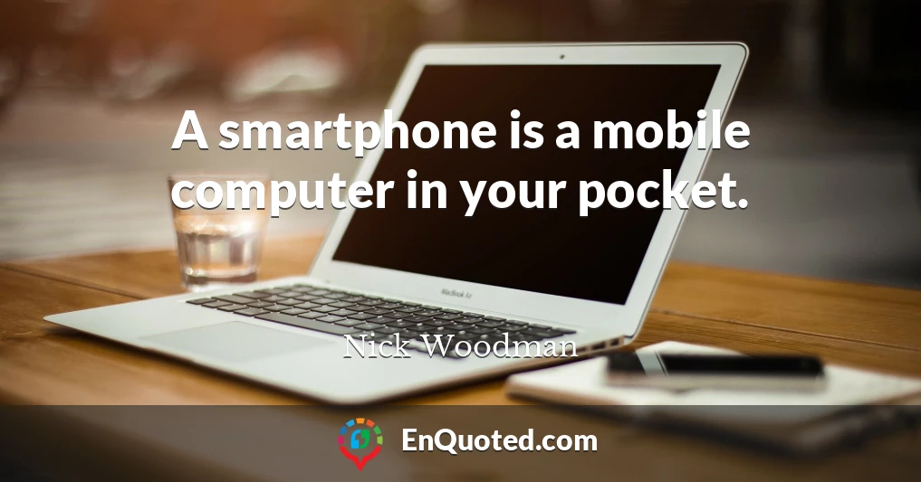 A smartphone is a mobile computer in your pocket.