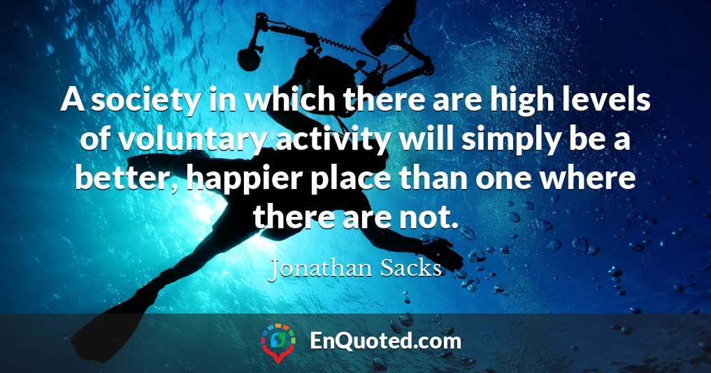 A society in which there are high levels of voluntary activity will simply be a better, happier place than one where there are not.