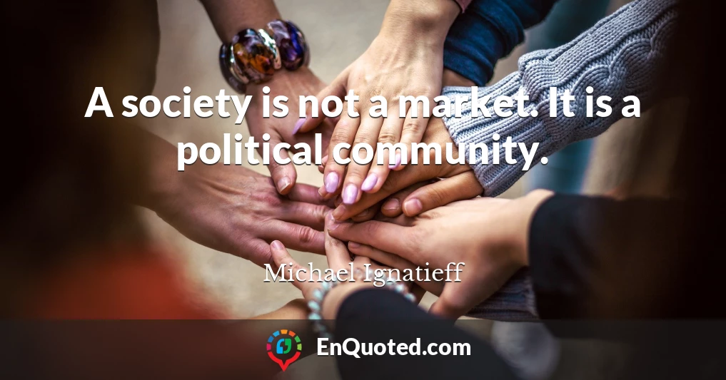 A society is not a market. It is a political community.