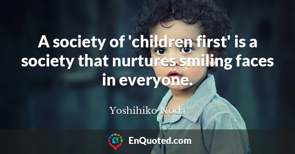 A society of 'children first' is a society that nurtures smiling faces in everyone.