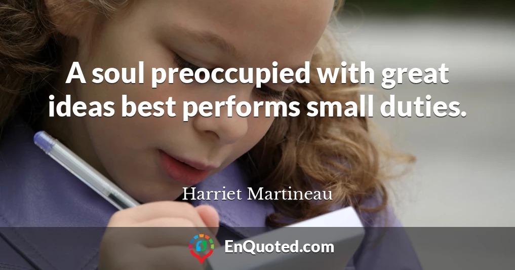 A soul preoccupied with great ideas best performs small duties.