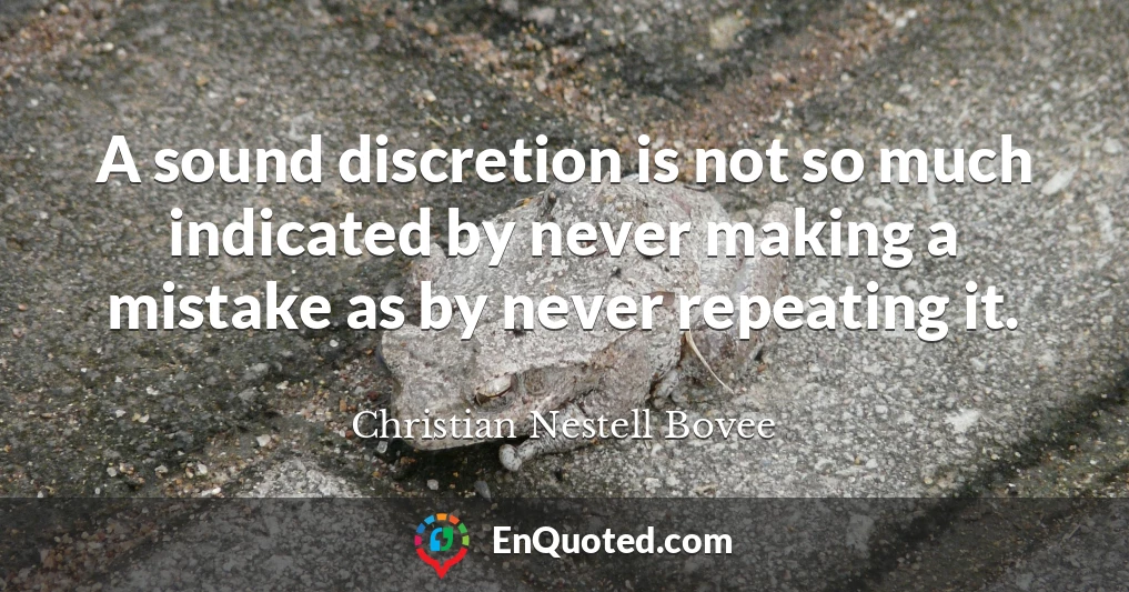 A sound discretion is not so much indicated by never making a mistake as by never repeating it.