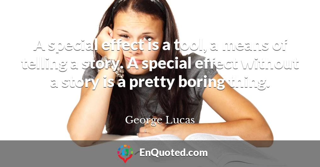 A special effect is a tool, a means of telling a story. A special effect without a story is a pretty boring thing.