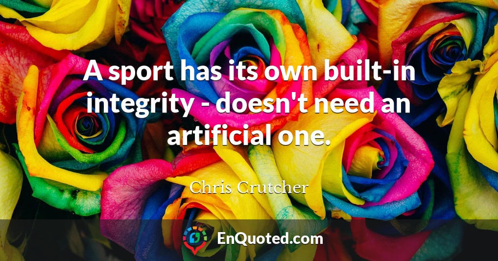 A sport has its own built-in integrity - doesn't need an artificial one.
