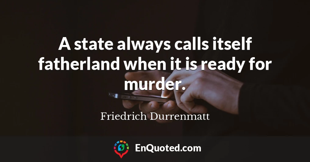 A state always calls itself fatherland when it is ready for murder.