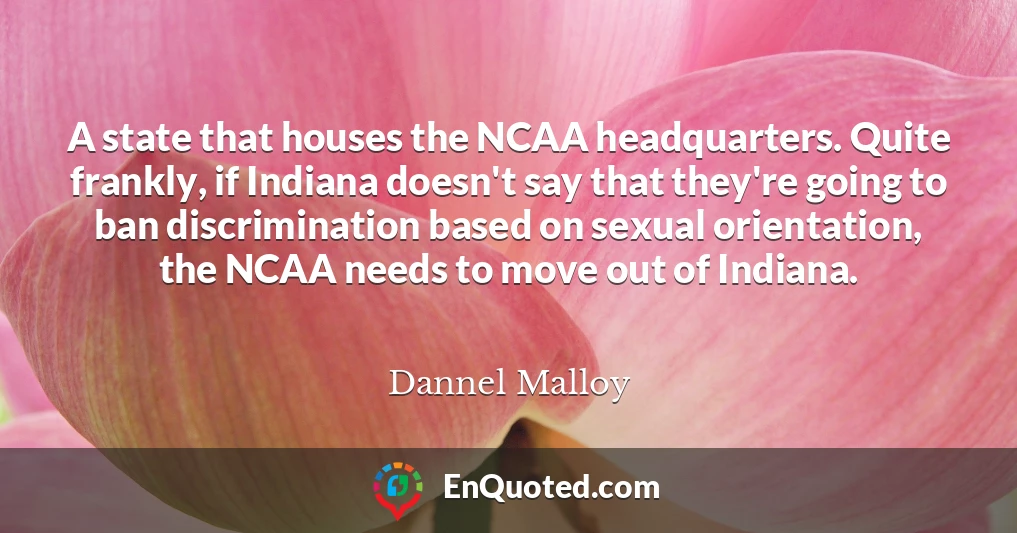 A state that houses the NCAA headquarters. Quite frankly, if Indiana doesn't say that they're going to ban discrimination based on sexual orientation, the NCAA needs to move out of Indiana.