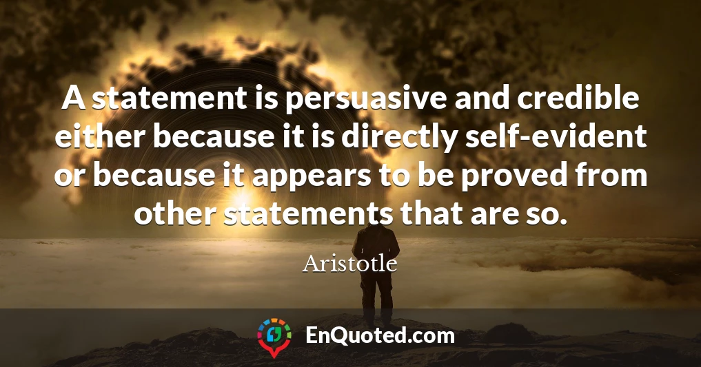 A statement is persuasive and credible either because it is directly self-evident or because it appears to be proved from other statements that are so.