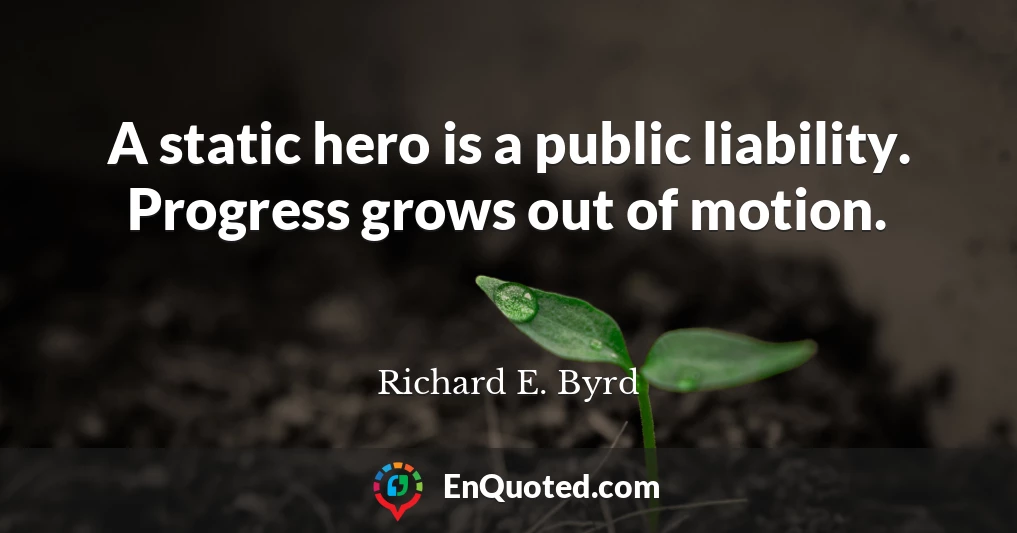 A static hero is a public liability. Progress grows out of motion.