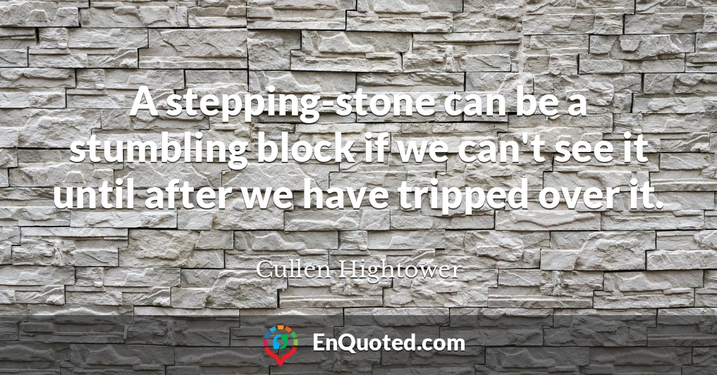 A stepping-stone can be a stumbling block if we can't see it until after we have tripped over it.