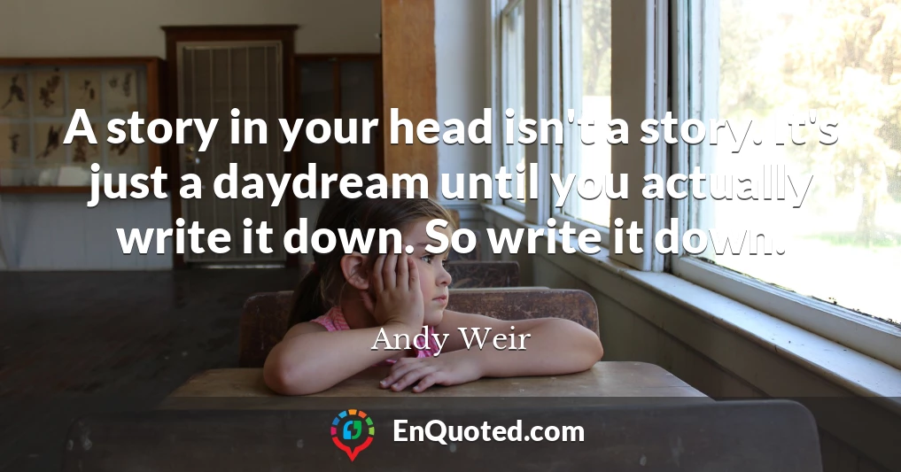A story in your head isn't a story. It's just a daydream until you actually write it down. So write it down.
