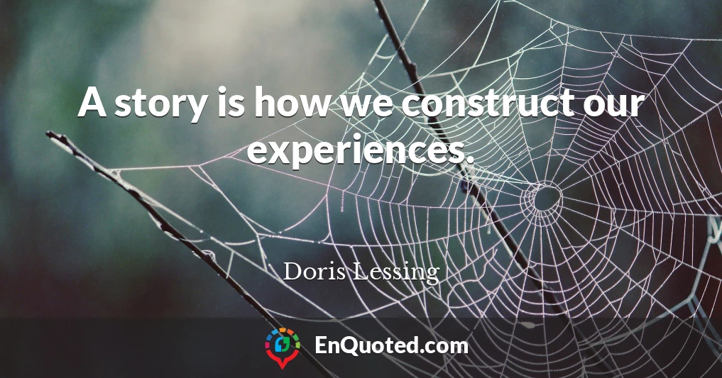 A story is how we construct our experiences.