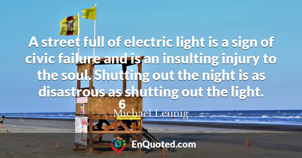 A street full of electric light is a sign of civic failure and is an insulting injury to the soul. Shutting out the night is as disastrous as shutting out the light.