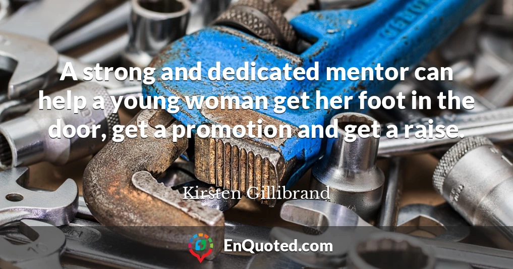 A strong and dedicated mentor can help a young woman get her foot in the door, get a promotion and get a raise.