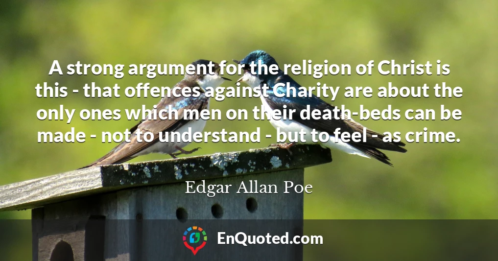 A strong argument for the religion of Christ is this - that offences against Charity are about the only ones which men on their death-beds can be made - not to understand - but to feel - as crime.