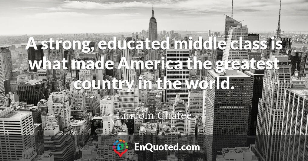 A strong, educated middle class is what made America the greatest country in the world.