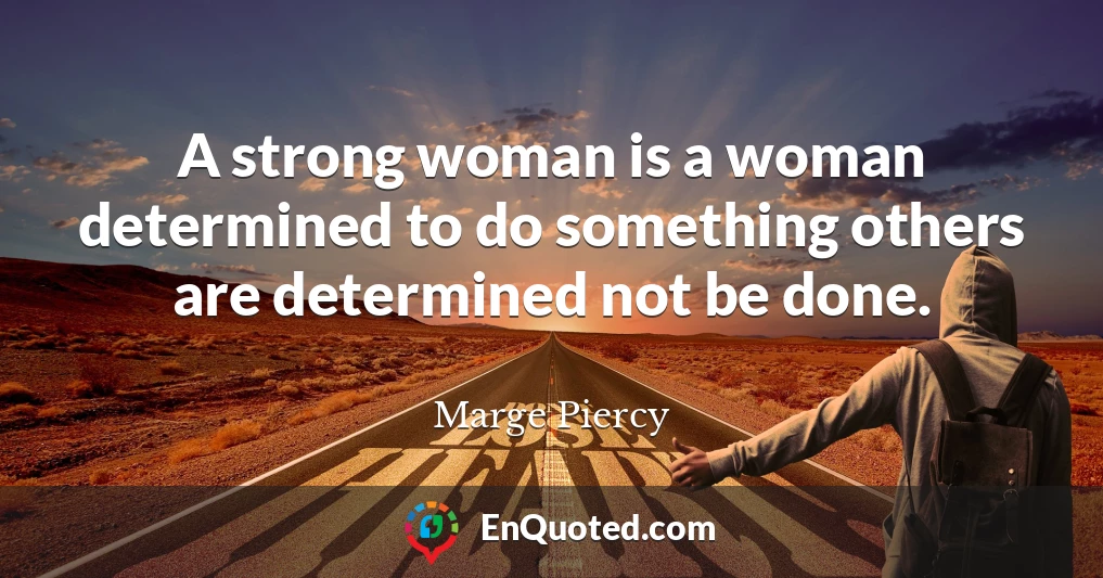 A strong woman is a woman determined to do something others are determined not be done.