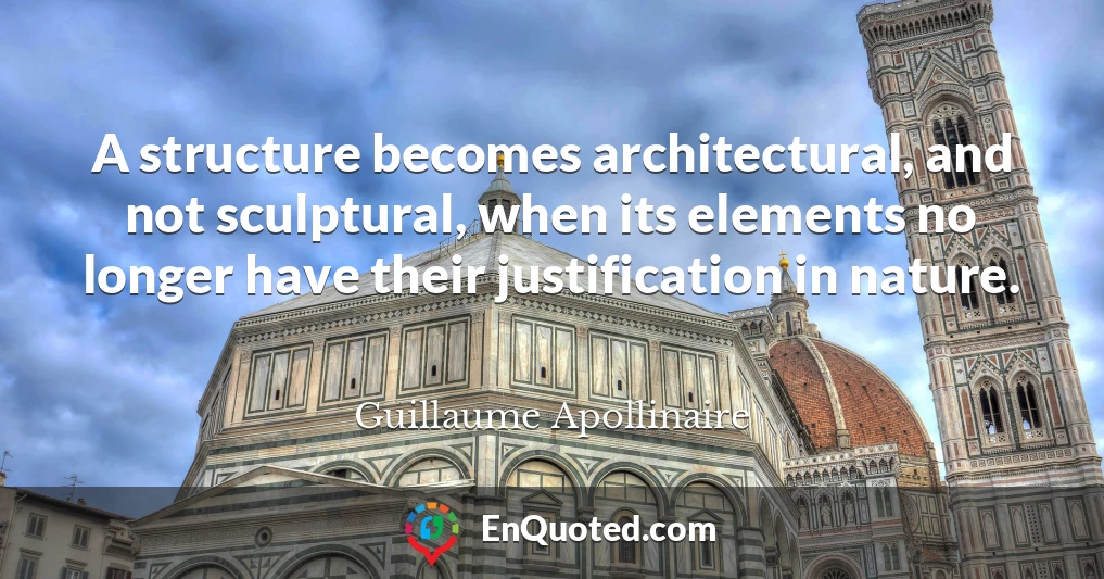 A structure becomes architectural, and not sculptural, when its elements no longer have their justification in nature.