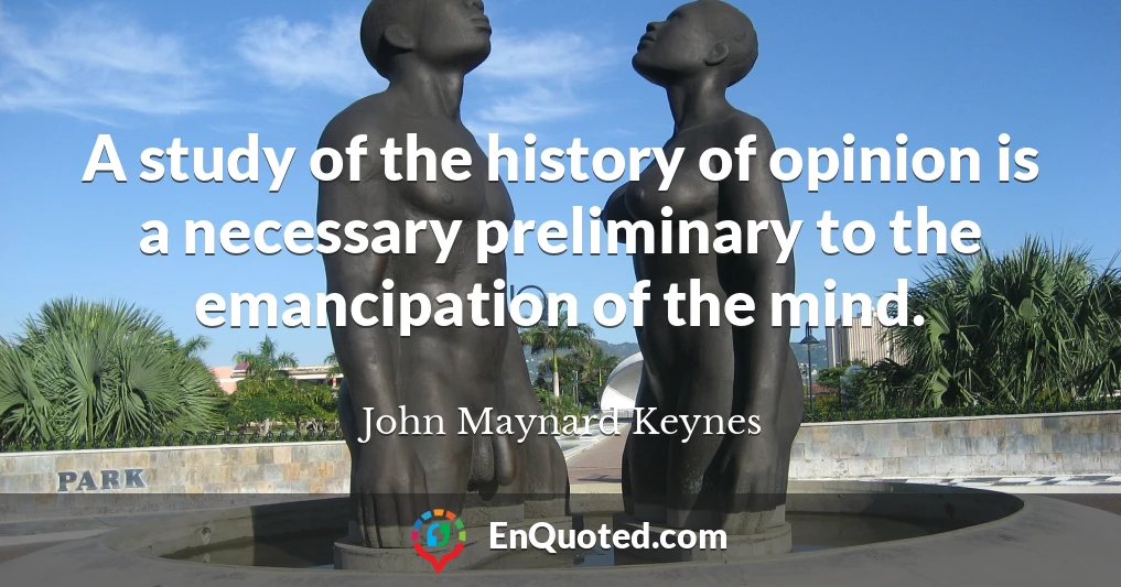 A study of the history of opinion is a necessary preliminary to the emancipation of the mind.