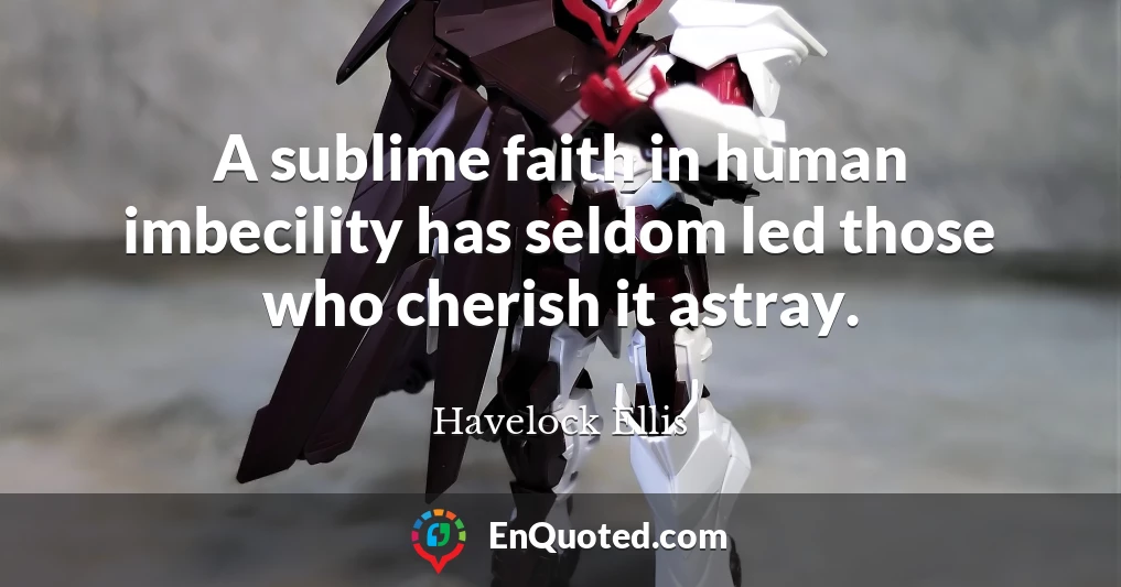 A sublime faith in human imbecility has seldom led those who cherish it astray.