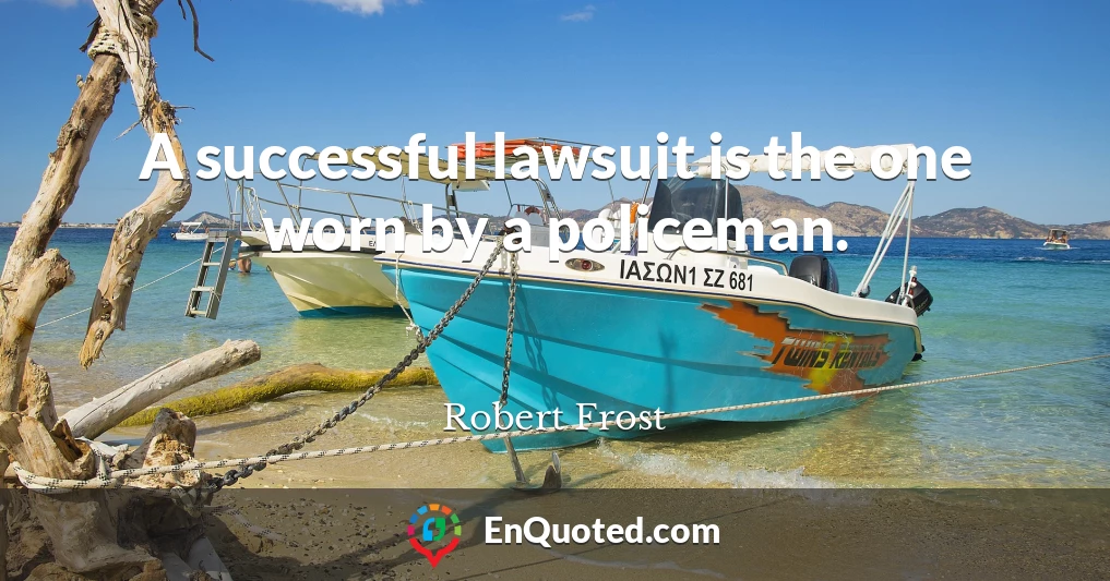 A successful lawsuit is the one worn by a policeman.