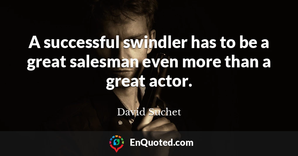 A successful swindler has to be a great salesman even more than a great actor.
