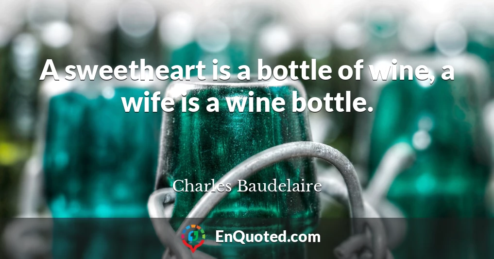 A sweetheart is a bottle of wine, a wife is a wine bottle.