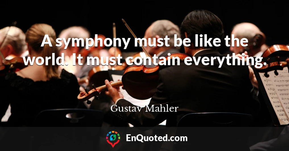 A symphony must be like the world. It must contain everything.