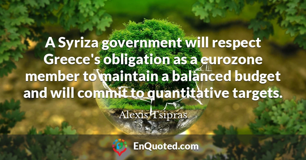 A Syriza government will respect Greece's obligation as a eurozone member to maintain a balanced budget and will commit to quantitative targets.