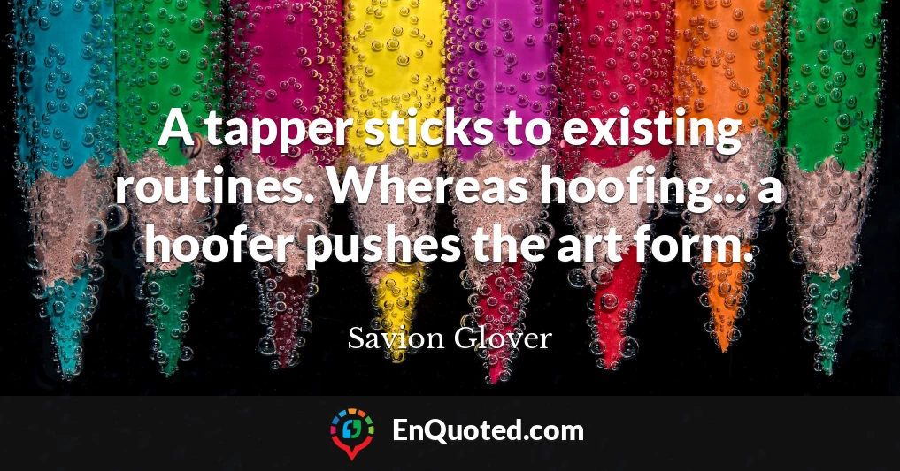 A tapper sticks to existing routines. Whereas hoofing... a hoofer pushes the art form.