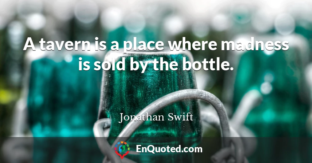 A tavern is a place where madness is sold by the bottle.