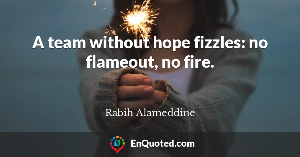 A team without hope fizzles: no flameout, no fire.