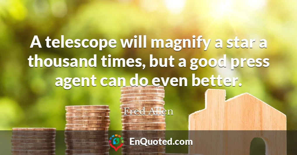 A telescope will magnify a star a thousand times, but a good press agent can do even better.