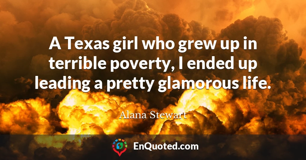 A Texas girl who grew up in terrible poverty, I ended up leading a pretty glamorous life.
