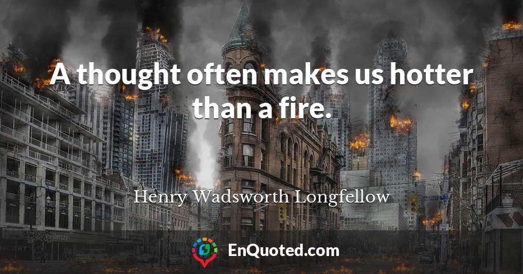A thought often makes us hotter than a fire.