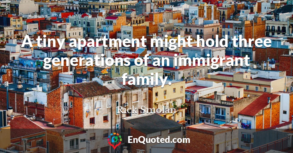 A tiny apartment might hold three generations of an immigrant family.