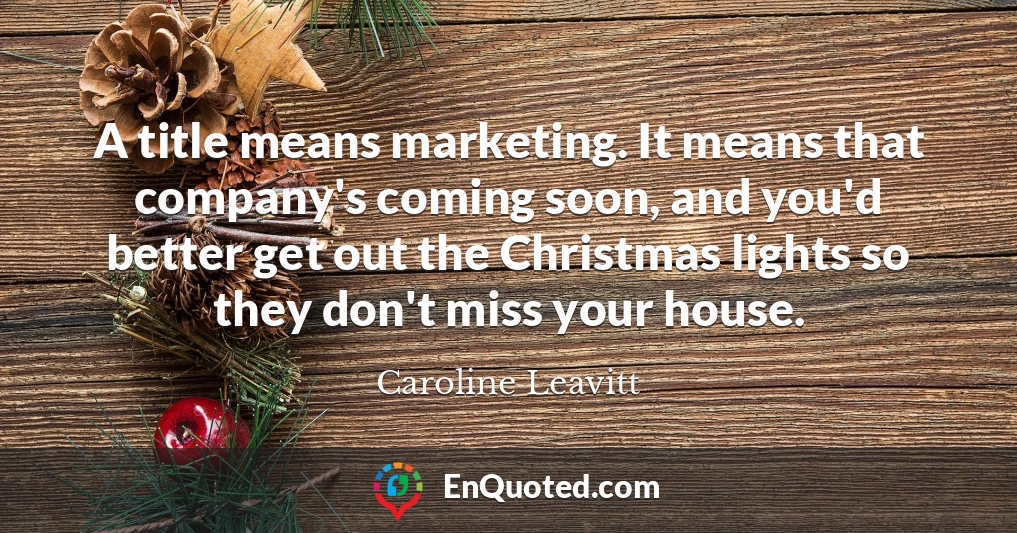 A title means marketing. It means that company's coming soon, and you'd better get out the Christmas lights so they don't miss your house.