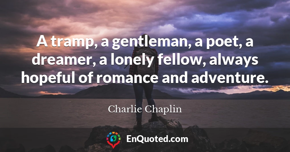A tramp, a gentleman, a poet, a dreamer, a lonely fellow, always hopeful of romance and adventure.