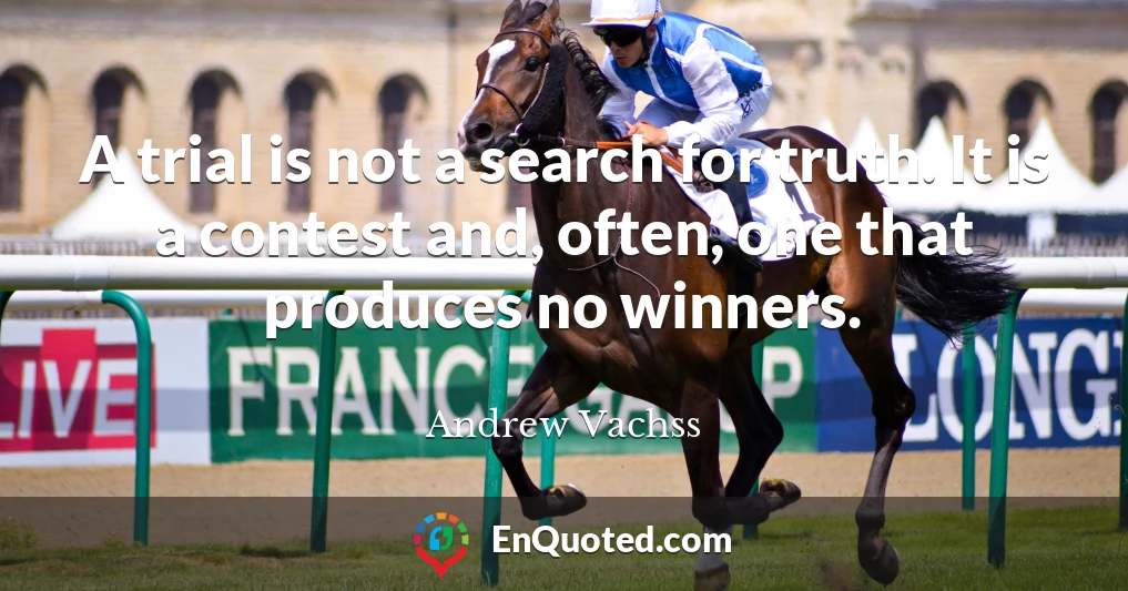 A trial is not a search for truth. It is a contest and, often, one that produces no winners.