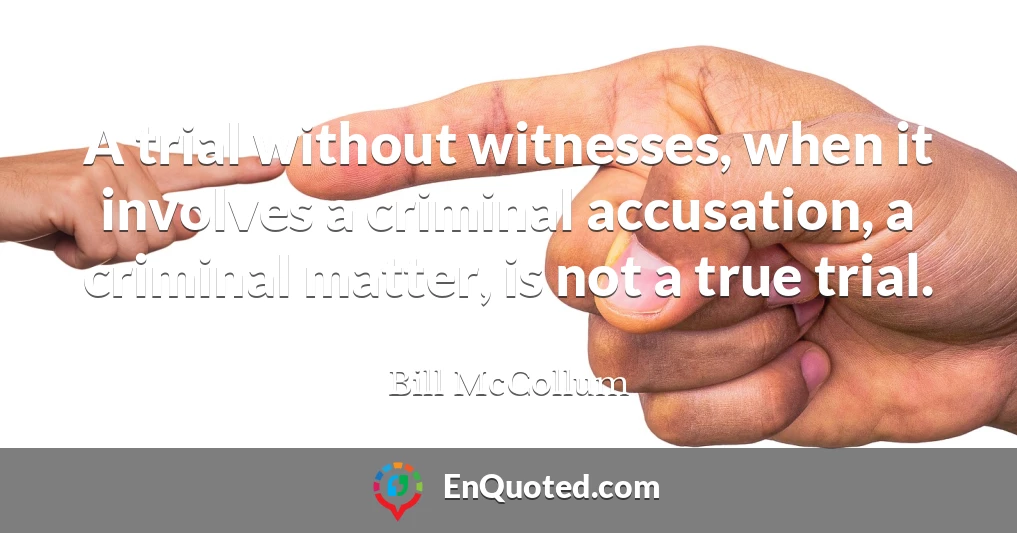 A trial without witnesses, when it involves a criminal accusation, a criminal matter, is not a true trial.