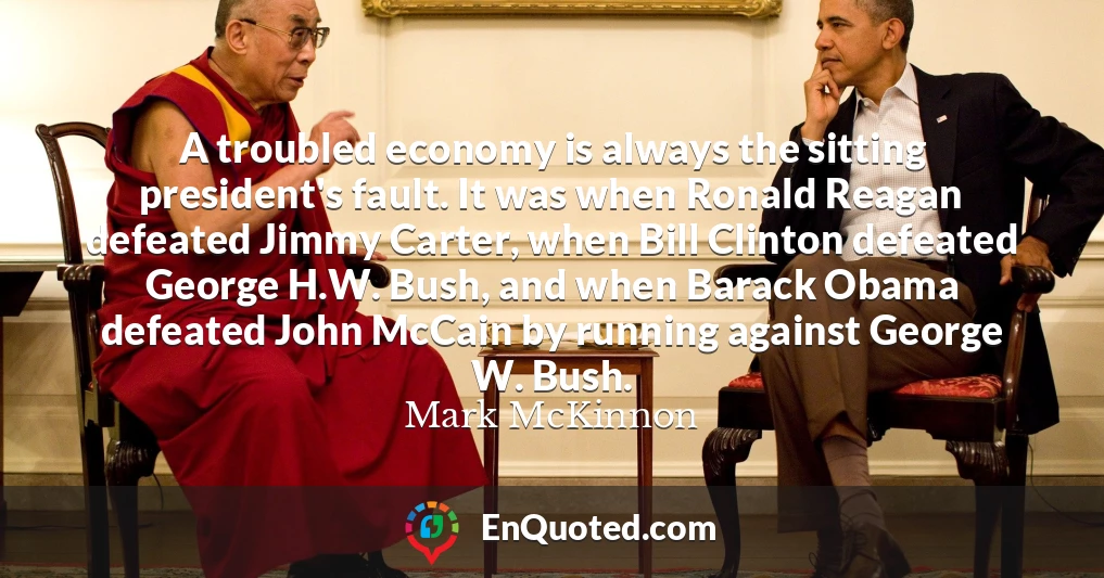 A troubled economy is always the sitting president's fault. It was when Ronald Reagan defeated Jimmy Carter, when Bill Clinton defeated George H.W. Bush, and when Barack Obama defeated John McCain by running against George W. Bush.