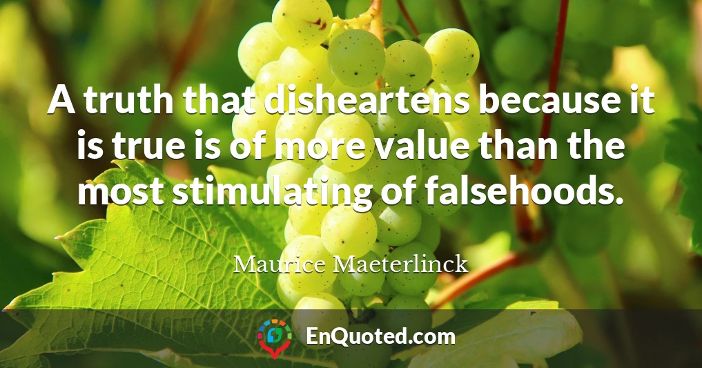 A truth that disheartens because it is true is of more value than the most stimulating of falsehoods.