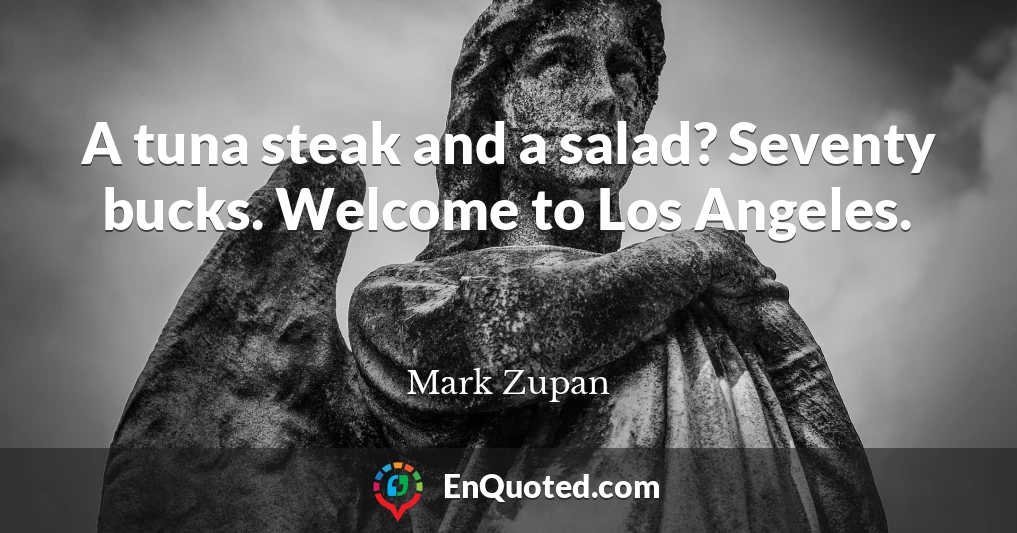 A tuna steak and a salad? Seventy bucks. Welcome to Los Angeles.