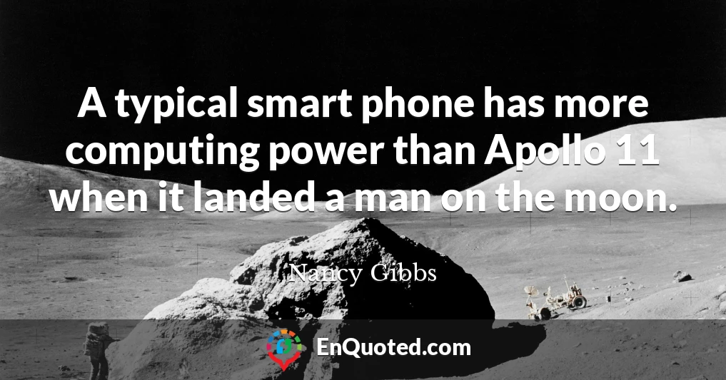 A typical smart phone has more computing power than Apollo 11 when it landed a man on the moon.