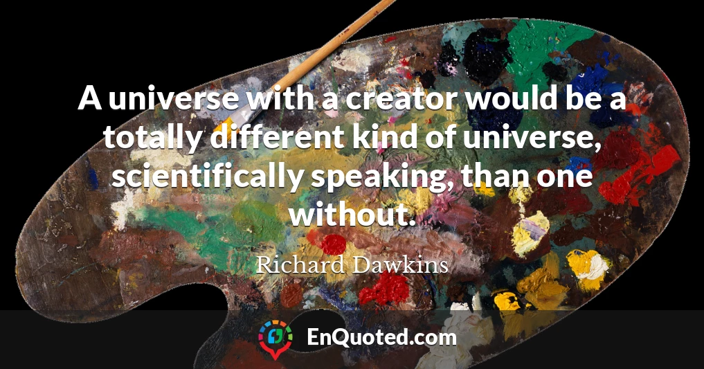 A universe with a creator would be a totally different kind of universe, scientifically speaking, than one without.